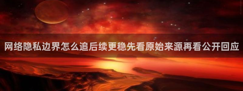吃瓜网91：网络隐私边界怎么追后续更稳先看原始来源再看公开回应
