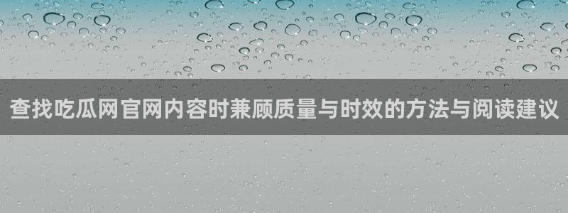 爆料吃瓜：查找吃瓜网官网内容时兼顾质量与时效的方法与阅读建议
