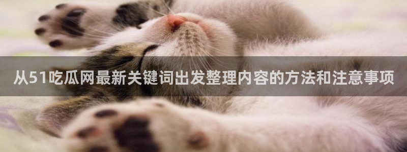吃瓜网地址：从51吃瓜网最新关键词出发整理内容的方法和注意事项