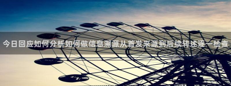 最新吃瓜网：今日回应如何分析如何做信息溯源从首发来源到后续转述逐一检查