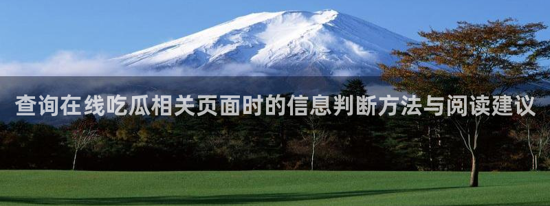 吃瓜爆料大事件:查询在线吃瓜相关页面时的信息判断方法与阅读建议