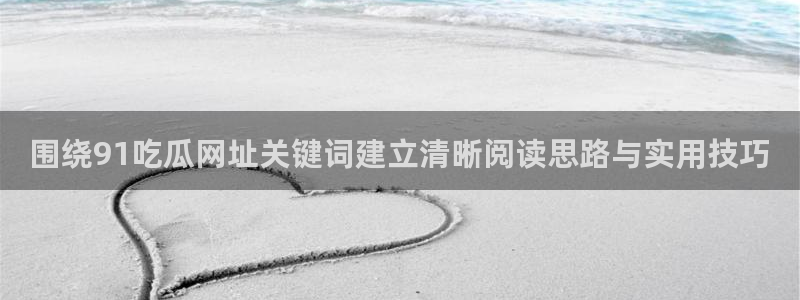 五一吃瓜:围绕91吃瓜网址关键词建立清晰阅读思路与实用技巧