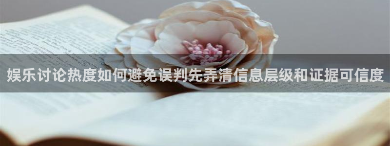 在线吃瓜网:娱乐讨论热度如何避免误判先弄清信息层级和证据可信度