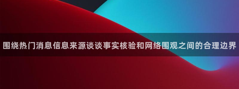 51免费吃瓜：围绕热门消息信息来源谈谈事实核验和网络围观之间的合理边界