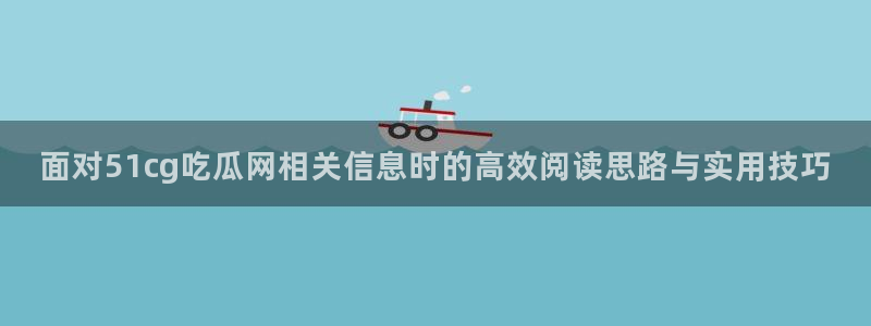 吃瓜爆黑料:面对51cg吃瓜网相关信息时的高效阅读思路与实用技巧