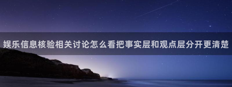 51吃瓜入口:娱乐信息核验相关讨论怎么看把事实层和观点层分开更清楚