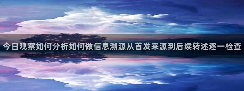 每日大赛吃瓜爆料:今日观察如何分析如何做信息溯源从首发来源到后续转述逐一检查